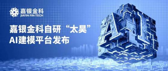 嘉银金科(JFIN.US)自研“太昊”AI建模平台发布，AI能力再迎新突破